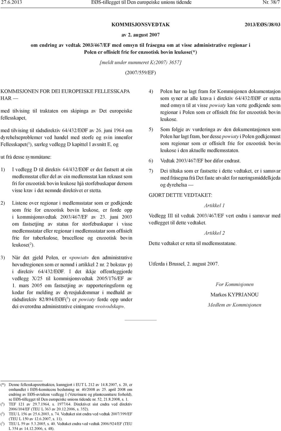 (2007/559/EF) KOMMISJONEN FOR DEI EUROPEISKE FELLESSKAPA HAR med tilvising til traktaten om skipinga av Det europeiske fellesskapet, med tilvising til rådsdirektiv 64/432/EØF av 26.