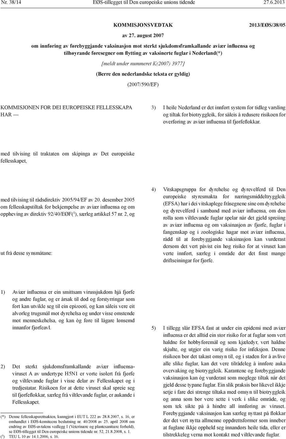 K(2007) 3977] (Berre den nederlandske teksta er gyldig) (2007/590/EF) KOMMISJONEN FOR DEI EUROPEISKE FELLESSKAPA HAR 3) I heile Nederland er det innført system for tidleg varsling og tiltak for