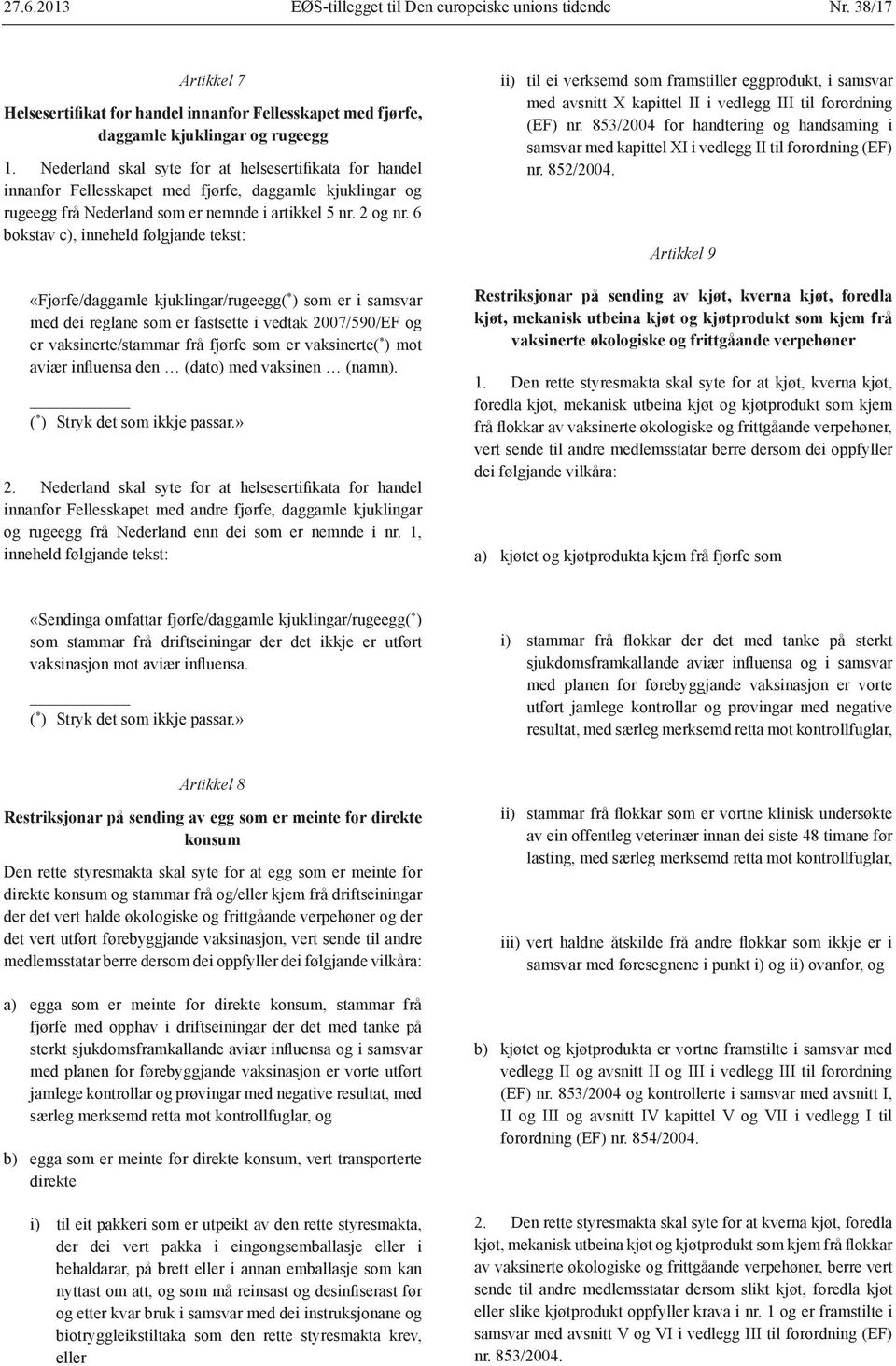 6 bokstav c), inneheld følgjande tekst: «Fjørfe/daggamle kjuklingar/rugeegg( * ) som er i samsvar med dei reglane som er fastsette i vedtak 2007/590/EF og er vaksinerte/stammar frå fjørfe som er