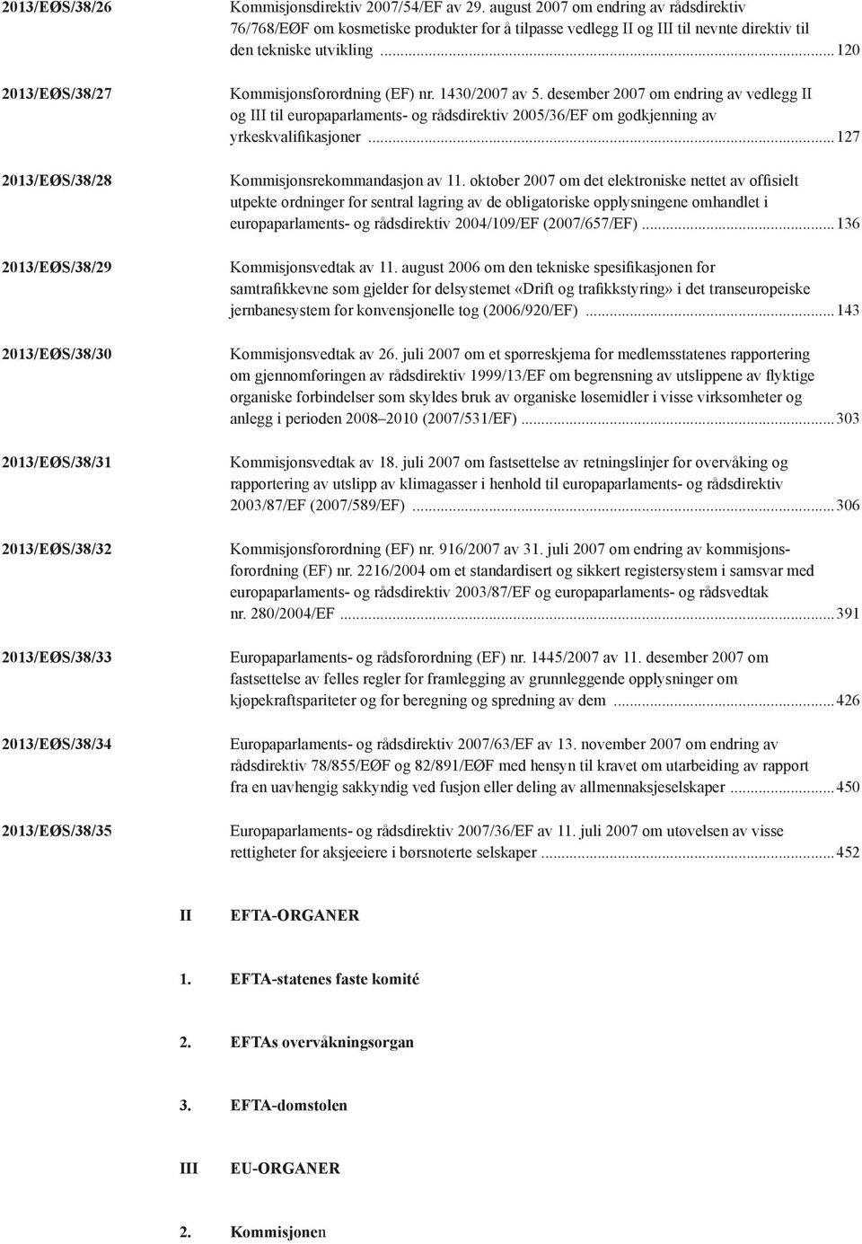 1430/2007 av 5. desember 2007 om endring av vedlegg II og III til europaparlaments- og rådsdirektiv 2005/36/EF om godkjenning av yrkeskvalifikasjoner...127 Kommisjonsrekommandasjon av 11.