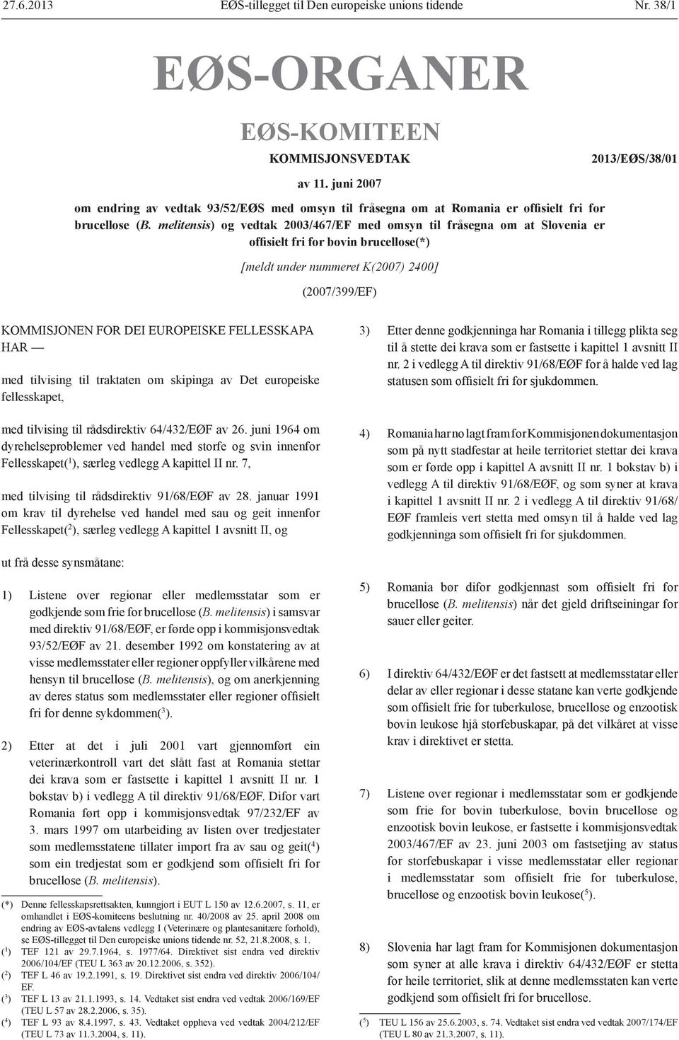 melitensis) og vedtak 2003/467/EF med omsyn til fråsegna om at Slovenia er offisielt fri for bovin brucellose(*) [meldt under nummeret K(2007) 2400] (2007/399/EF) KOMMISJONEN FOR DEI EUROPEISKE