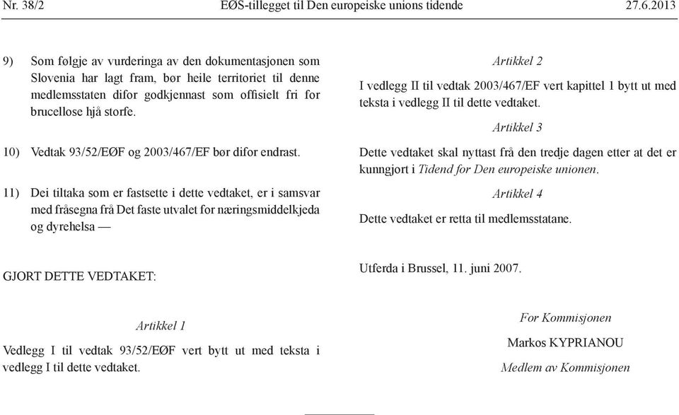 10) Vedtak 93/52/EØF og 2003/467/EF bør difor endrast.