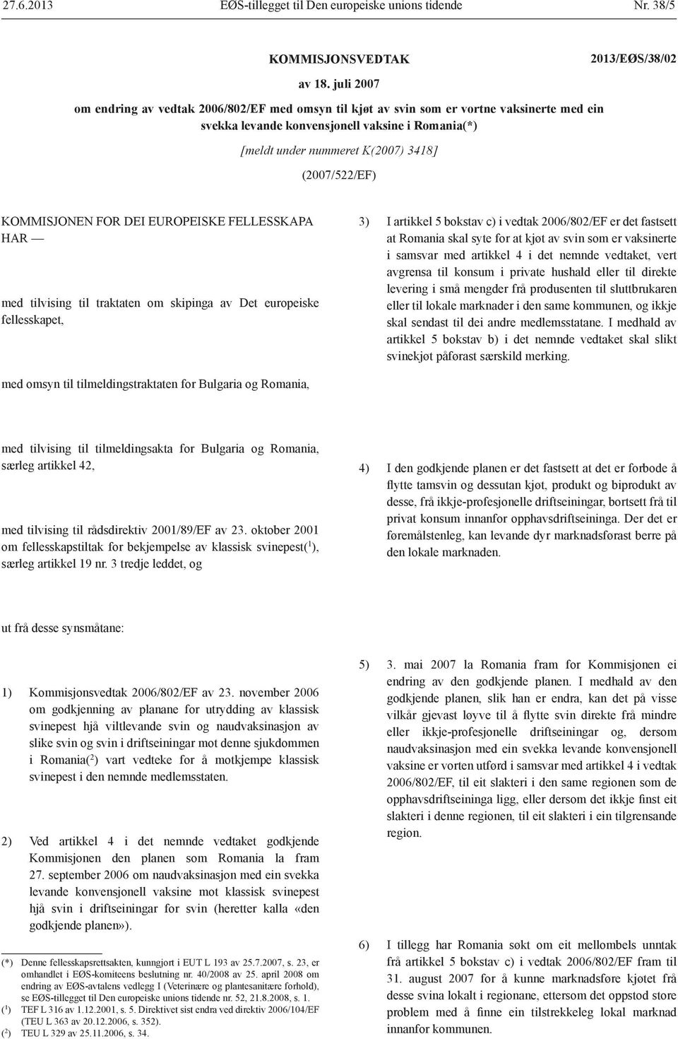 (2007/522/EF) KOMMISJONEN FOR DEI EUROPEISKE FELLESSKAPA HAR med tilvising til traktaten om skipinga av Det europeiske fellesskapet, 3) I artikkel 5 bokstav c) i vedtak 2006/802/EF er det fastsett at