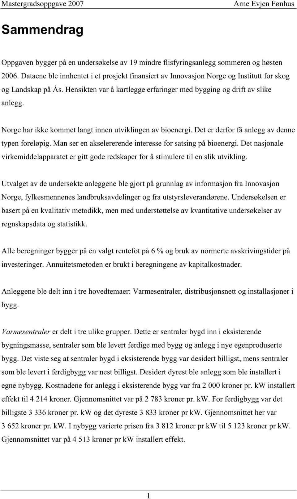 Nrge har ikke kmmet langt innen utviklingen av bienergi. Det er derfr få anlegg av denne typen freløpig. Man ser en akselererende interesse fr satsing på bienergi.