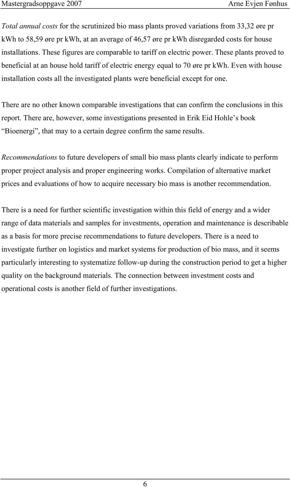 Even with huse installatin csts all the investigated plants were beneficial except fr ne. There are n ther knwn cmparable investigatins that can cnfirm the cnclusins in this reprt.