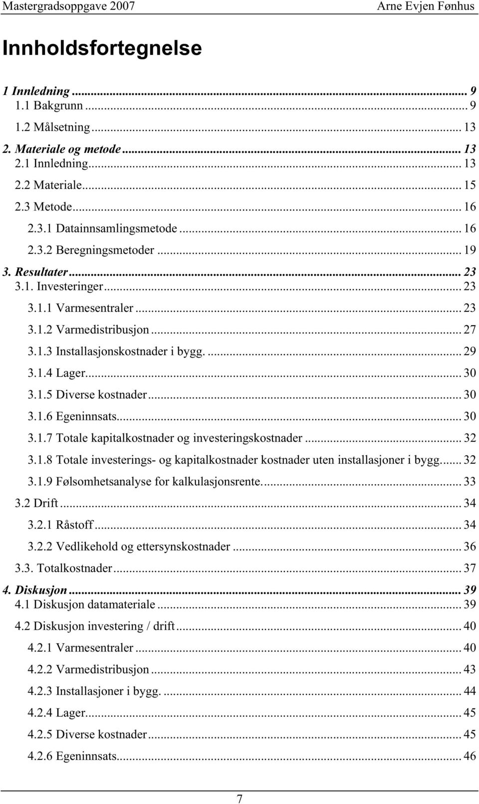 .. 30 3.1.6 Egeninnsats... 30 3.1.7 Ttale kapitalkstnader g investeringskstnader... 32 3.1.8 Ttale investerings- g kapitalkstnader kstnader uten installasjner i bygg... 32 3.1.9 Følsmhetsanalyse fr kalkulasjnsrente.