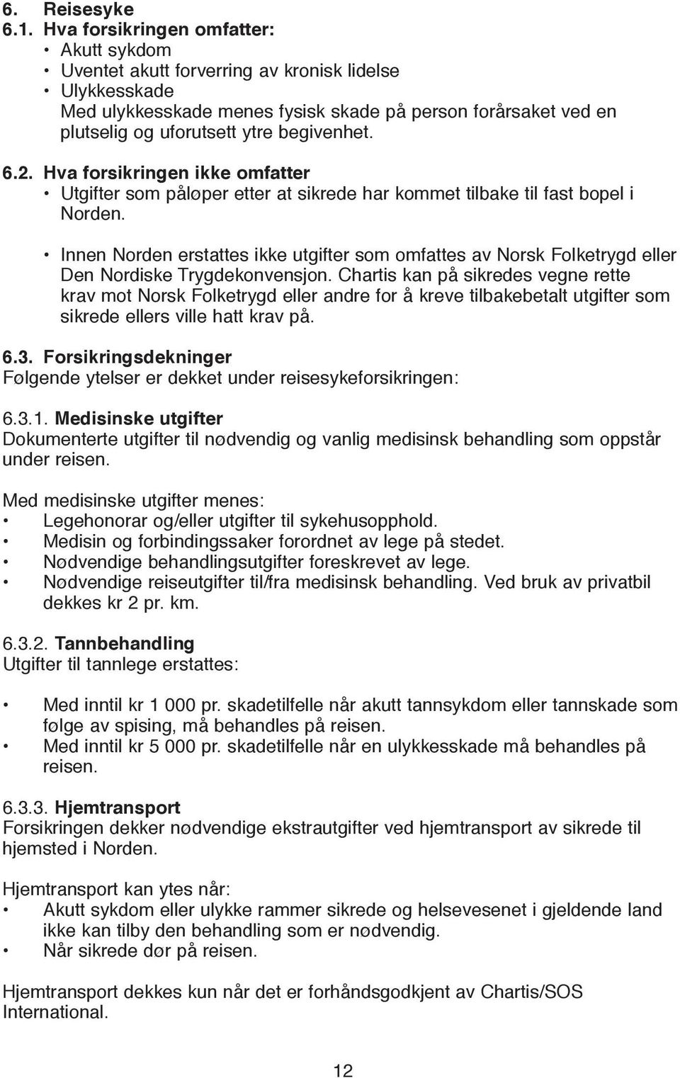 begivenhet. 6.2. Hva forsikringen ikke omfatter Utgifter som påløper etter at sikrede har kommet tilbake til fast bopel i Norden.