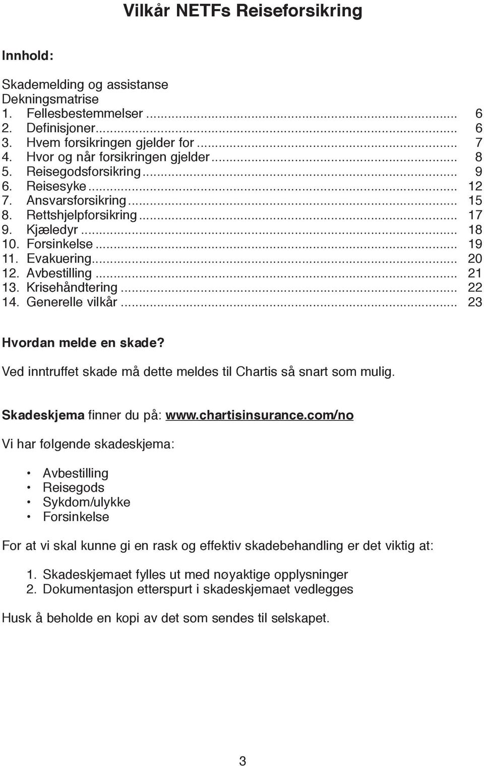 .. 20 12. Avbestilling... 21 13. Krisehåndtering... 22 14. Generelle vilkår... 23 Hvordan melde en skade? Ved inntruffet skade må dette meldes til Chartis så snart som mulig.