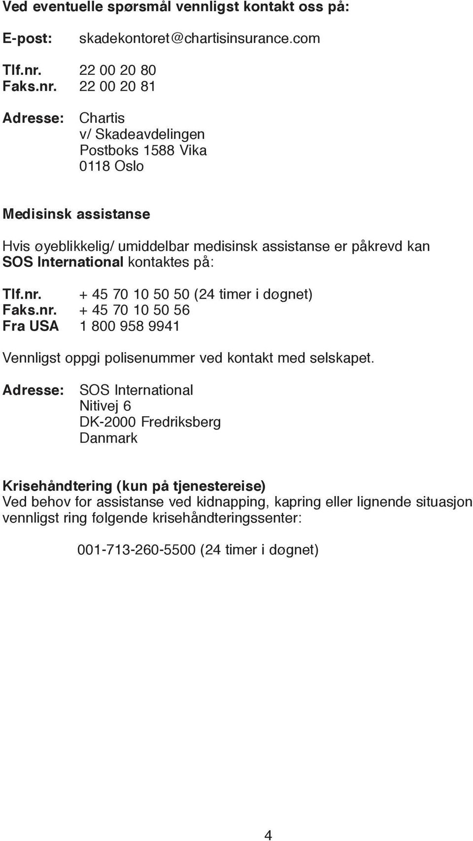 22 00 20 81 Adresse: Chartis v/ Skadeavdelingen Postboks 1588 Vika 0118 Oslo Medisinsk assistanse Hvis øyeblikkelig/ umiddelbar medisinsk assistanse er påkrevd kan SOS International