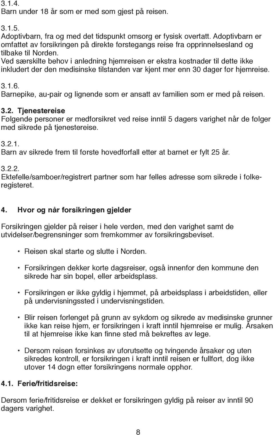 Ved særskilte behov i anledning hjemreisen er ekstra kostnader til dette ikke inkludert der den medisinske tilstanden var kjent mer enn 30 dager før hjemreise. 3.1.6.