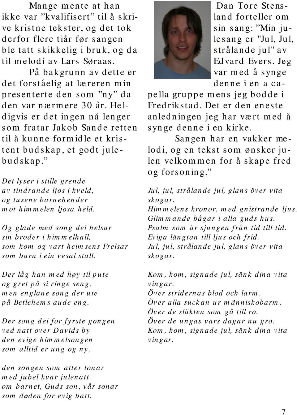 Heldigvis er det ingen nå lenger som fratar Jakob Sande retten til å kunne formidle et kristent budskap, et godt julebudskap.