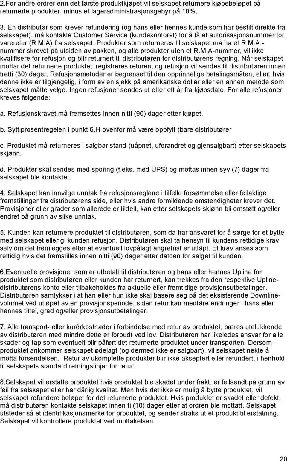 M.A) fra selskapet. Produkter som returneres til selskapet må ha et R.M.A.- nummer skrevet på utsiden av pakken, og alle produkter uten et R.M.A-nummer, vil ikke kvalifisere for refusjon og blir returnert til distributøren for distributørens regning.