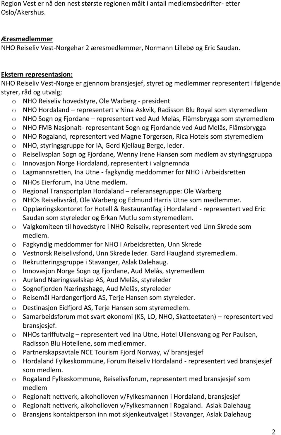 Hordaland representert v Nina Askvik, Radisson Blu Royal som styremedlem o NHO Sogn og Fjordane representert ved Aud Melås, Flåmsbrygga som styremedlem o NHO FMB Nasjonalt- representant Sogn og