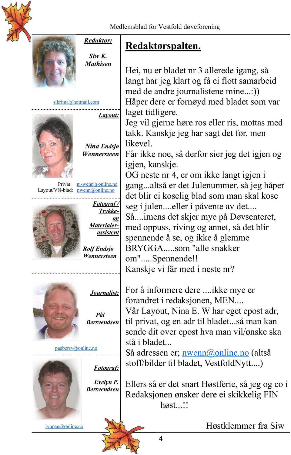 Hei, nu er bladet nr 3 allerede igang, så langt har jeg klart og få ei flott samarbeid med de andre journalistene mine...:)) Håper dere er fornøyd med bladet som var laget tidligere.