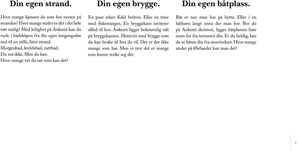 Din egen brygge. En pose reker. Kald hvitvin. Eller en time med fiskestangen. En bryggekant inviterer alltid til kos. Ankeret ligger bokstavelig talt på bryggekanten.