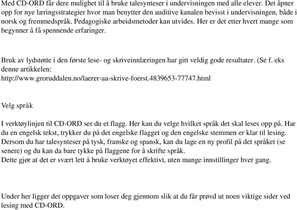 Her er det etter hvert mange som begynner å få spennende erfaringer. Bruk av lydstøtte i den første lese- og skriveinnlæringen har gitt veldig gode resultater. (Se f. eks denne artikkelen: http://www.