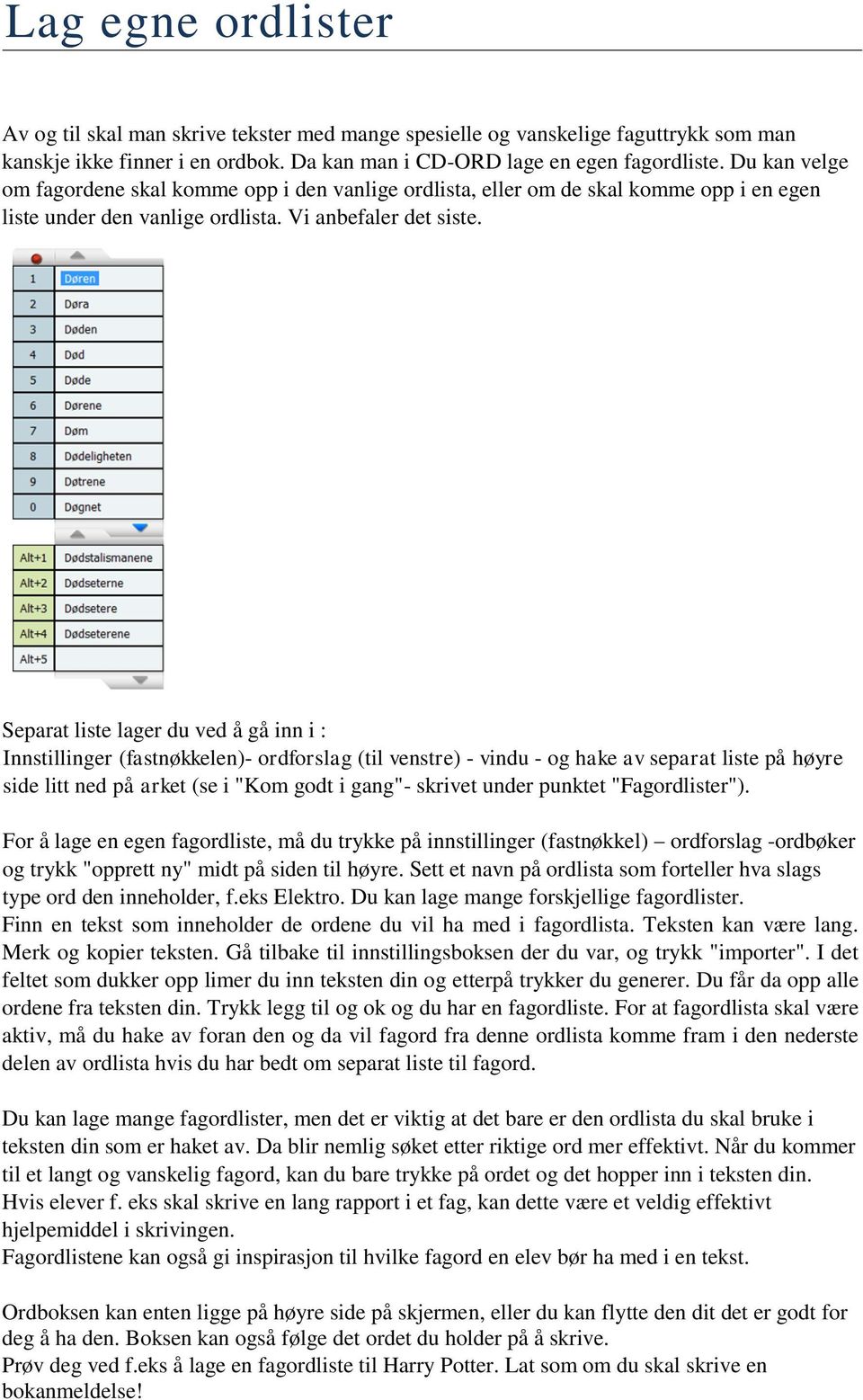 Separat liste lager du ved å gå inn i : Innstillinger (fastnøkkelen)- ordforslag (til venstre) - vindu - og hake av separat liste på høyre side litt ned på arket (se i "Kom godt i gang"- skrivet