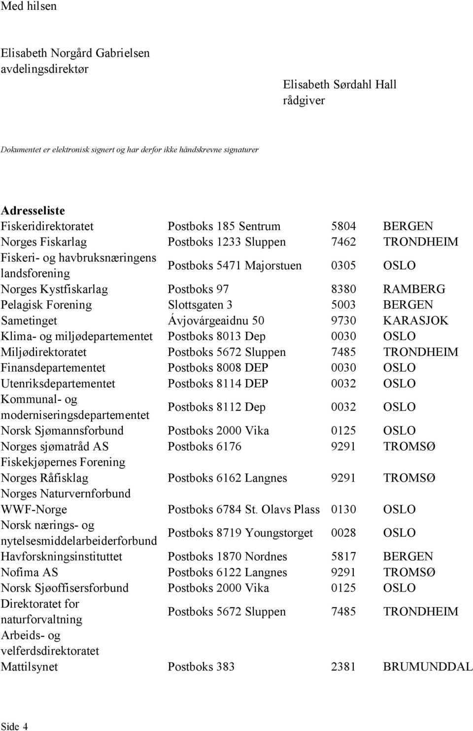 8380 RAMBERG Pelagisk Forening Slottsgaten 3 5003 BERGEN Sametinget Ávjovárgeaidnu 50 9730 KARASJOK Klima- og miljødepartementet Postboks 8013 Dep 0030 OSLO Miljødirektoratet Postboks 5672 Sluppen