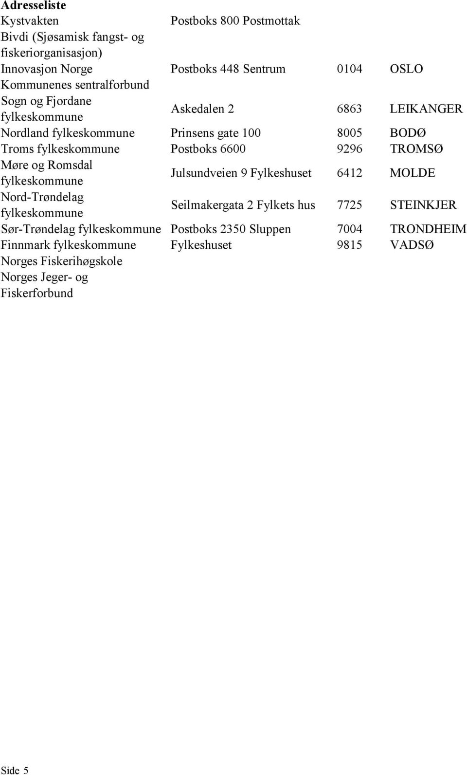 6600 9296 TROMSØ Møre og Romsdal Julsundveien 9 Fylkeshuset 6412 MOLDE Nord-Trøndelag Seilmakergata 2 Fylkets hus 7725 STEINKJER