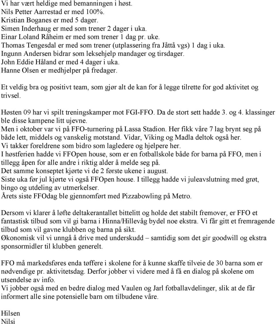 John Eddie Håland er med 4 dager i uka. Hanne Olsen er medhjelper på fredager. Et veldig bra og positivt team, som gjør alt de kan for å legge tilrette for god aktivitet og trivsel.