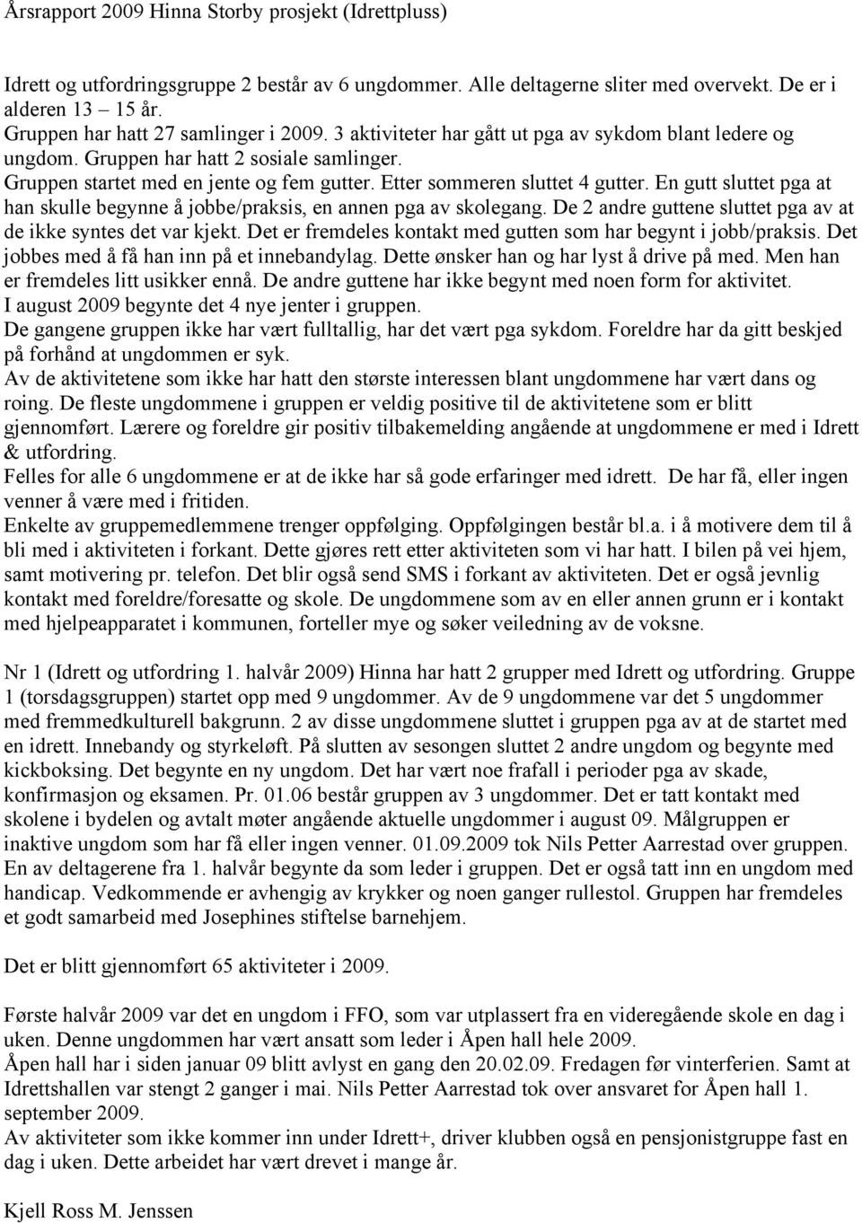 Etter sommeren sluttet 4 gutter. En gutt sluttet pga at han skulle begynne å jobbe/praksis, en annen pga av skolegang. De 2 andre guttene sluttet pga av at de ikke syntes det var kjekt.