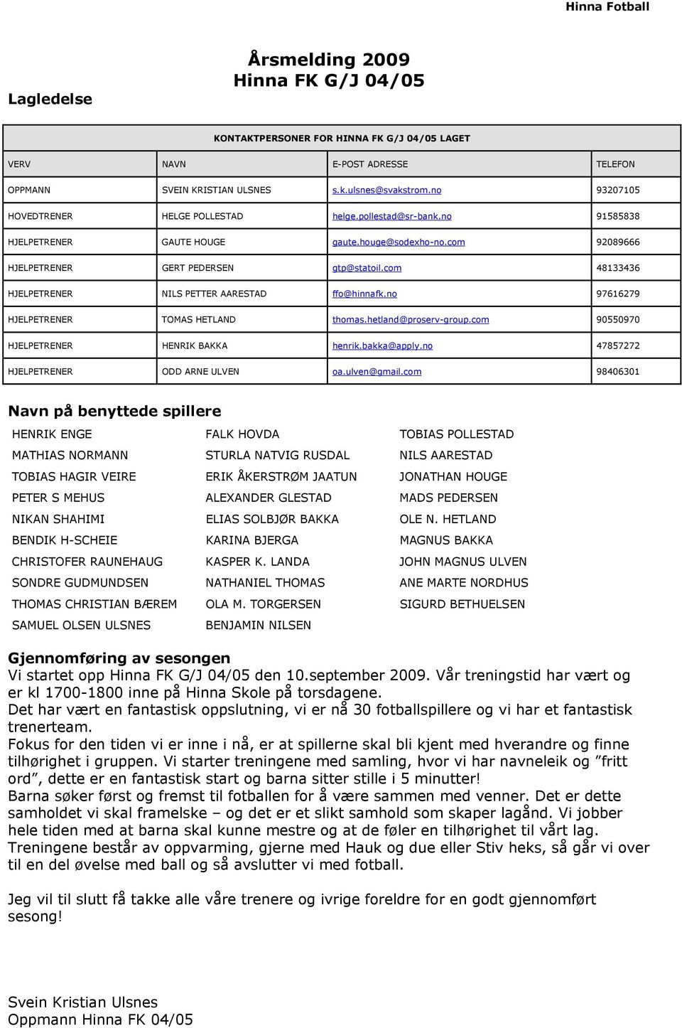 com 48133436 HJELPETRENER NILS PETTER AARESTAD ffo@hinnafk.no 97616279 HJELPETRENER TOMAS HETLAND thomas.hetland@proserv-group.com 90550970 HJELPETRENER HENRIK BAKKA henrik.bakka@apply.