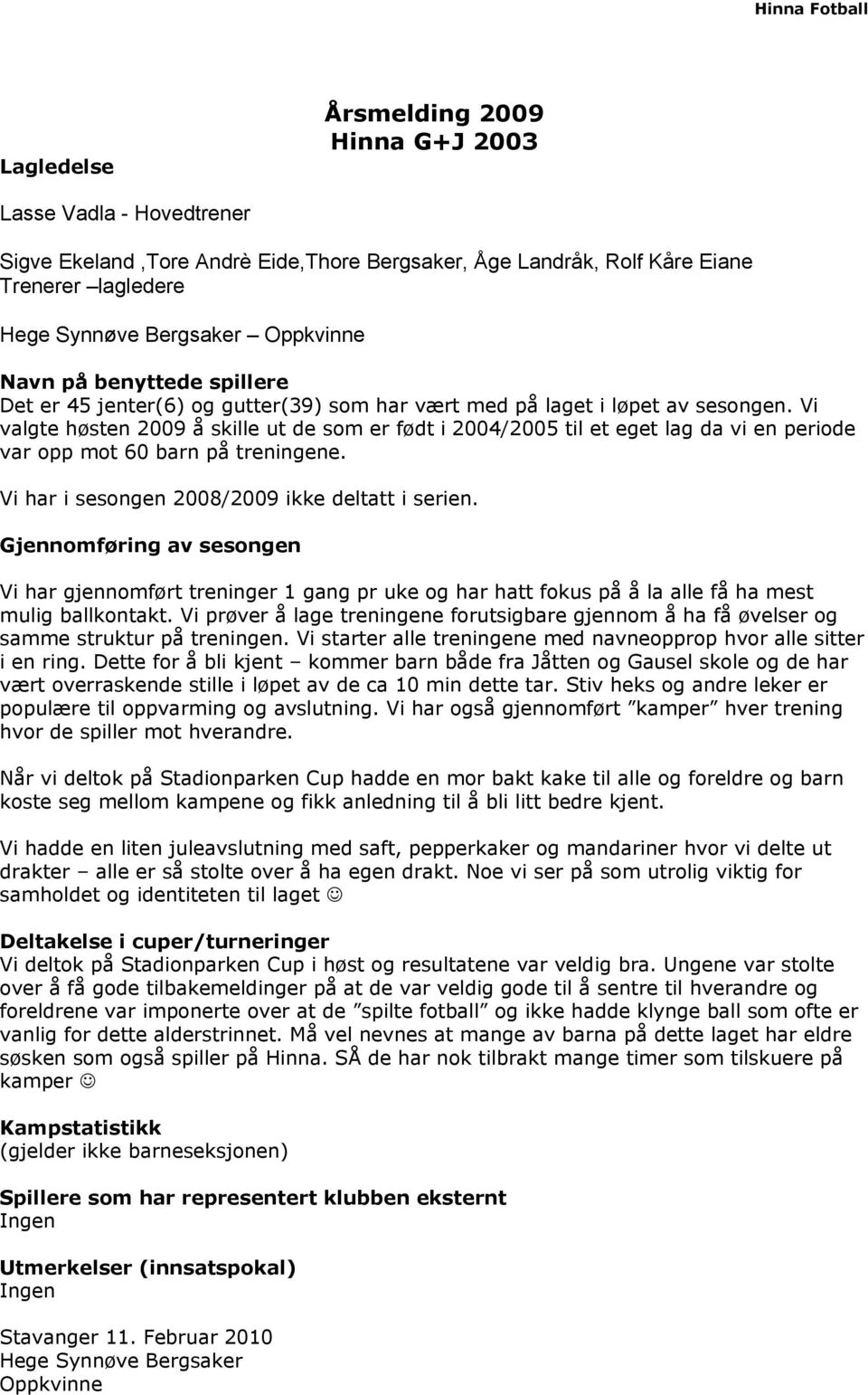 Vi valgte høsten 2009 å skille ut de som er født i 2004/2005 til et eget lag da vi en periode var opp mot 60 barn på treningene. Vi har i sesongen 2008/2009 ikke deltatt i serien.