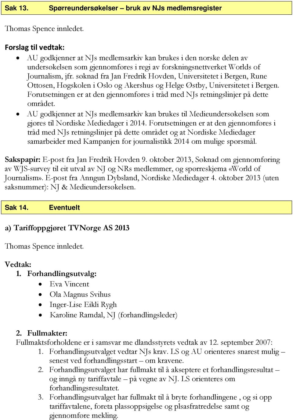 Worlds of Journalism, jfr. søknad fra Jan Fredrik Hovden, Universitetet i Bergen, Rune Ottosen, Høgskolen i Oslo og Akershus og Helge Østby, Universitetet i Bergen.