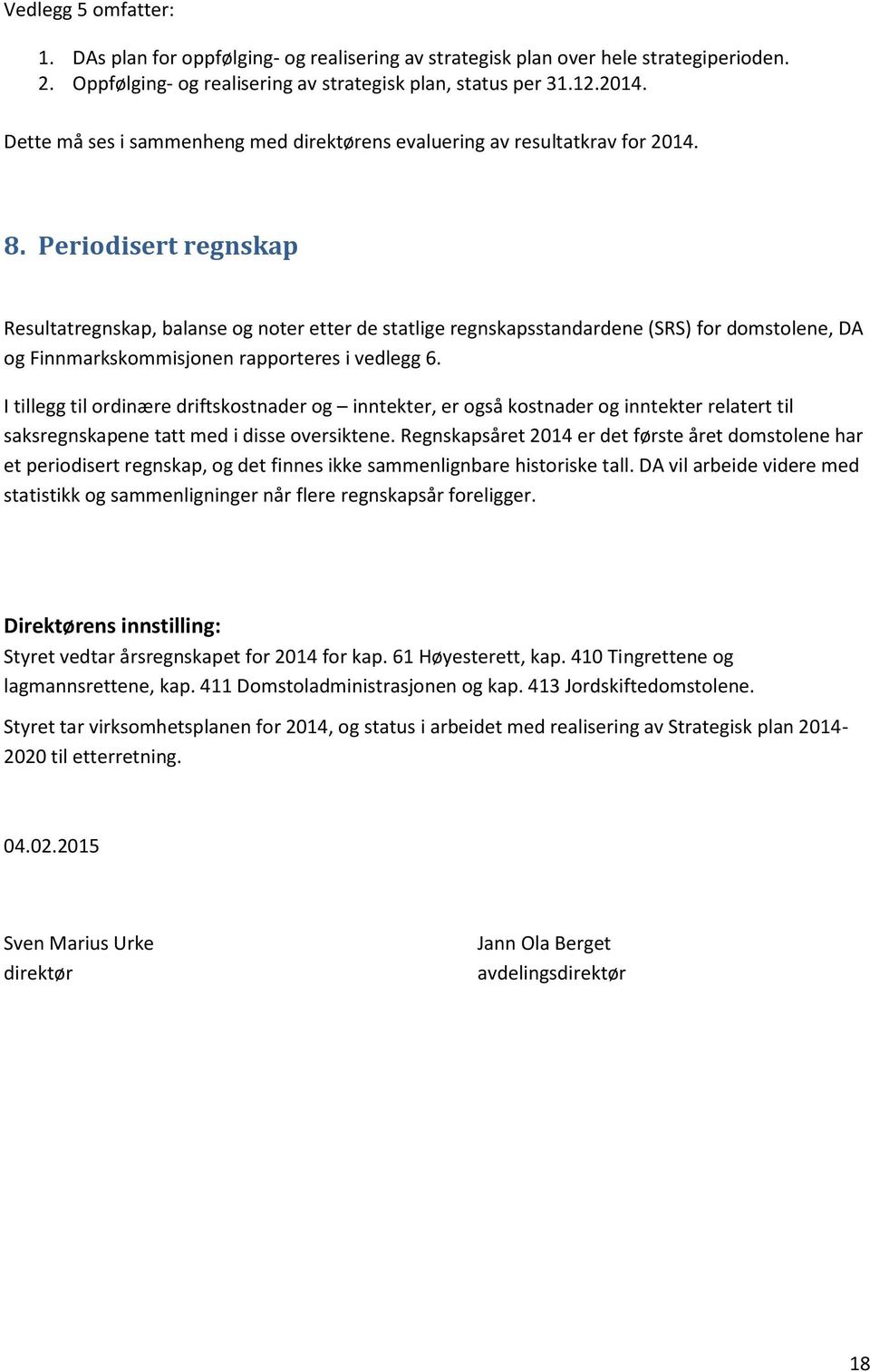 Periodisert regnskap Resultatregnskap, balanse og noter etter de statlige regnskapsstandardene (SRS) for domstolene, DA og Finnmarkskommisjonen rapporteres i vedlegg 6.