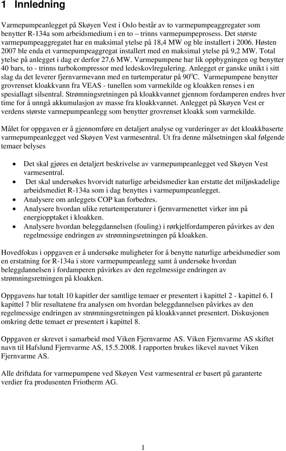 Total ytelse på anlegget i dag er derfor 27,6 MW. Varmepumpene har lik oppbygningen og benytter 40 bars, to - trinns turbokompressor med ledeskovlregulering.