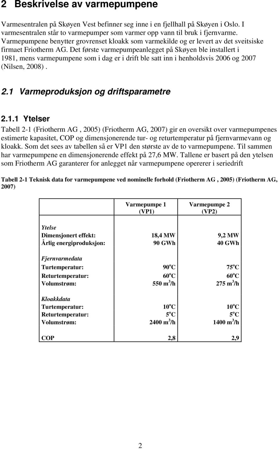 Det første varmepumpeanlegget på Skøyen ble installert i 1981, mens varmepumpene som i dag er i drift ble satt inn i henholdsvis 2006 og 2007 (Nilsen, 2008). 2.1 Varmeproduksjon og driftsparametre 2.