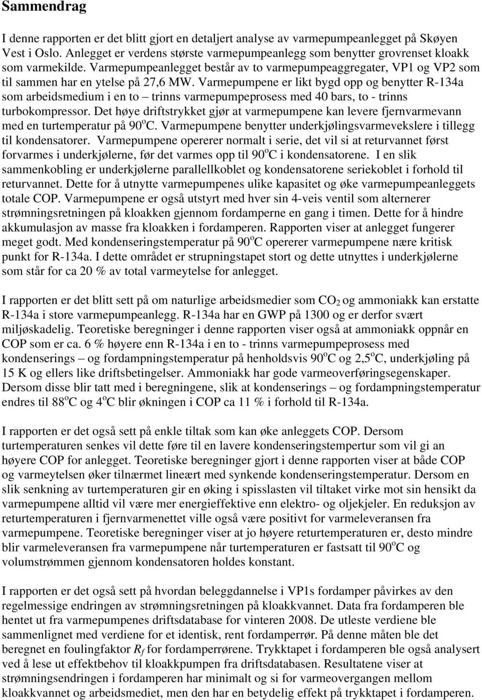 Varmepumpene er likt bygd opp og benytter R-134a som arbeidsmedium i en to trinns varmepumpeprosess med 40 bars, to - trinns turbokompressor.