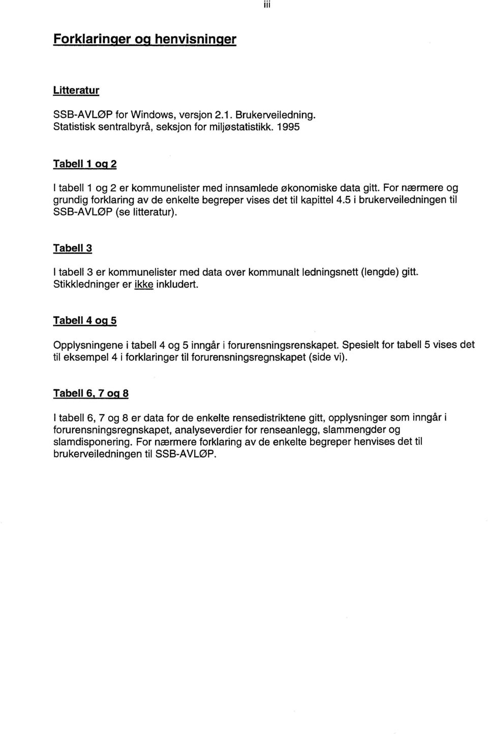 5 i brukerveiledningen til SSB-AVLØP (se litteratur). Tabell 3 I tabell 3 er kommunelister med data over kommunalt ledningsnett (lengde) gitt. Stikkledninger er ikke inkludert.