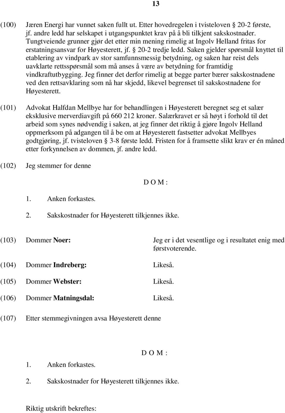 Saken gjelder spørsmål knyttet til etablering av vindpark av stor samfunnsmessig betydning, og saken har reist dels uavklarte rettsspørsmål som må anses å være av betydning for framtidig