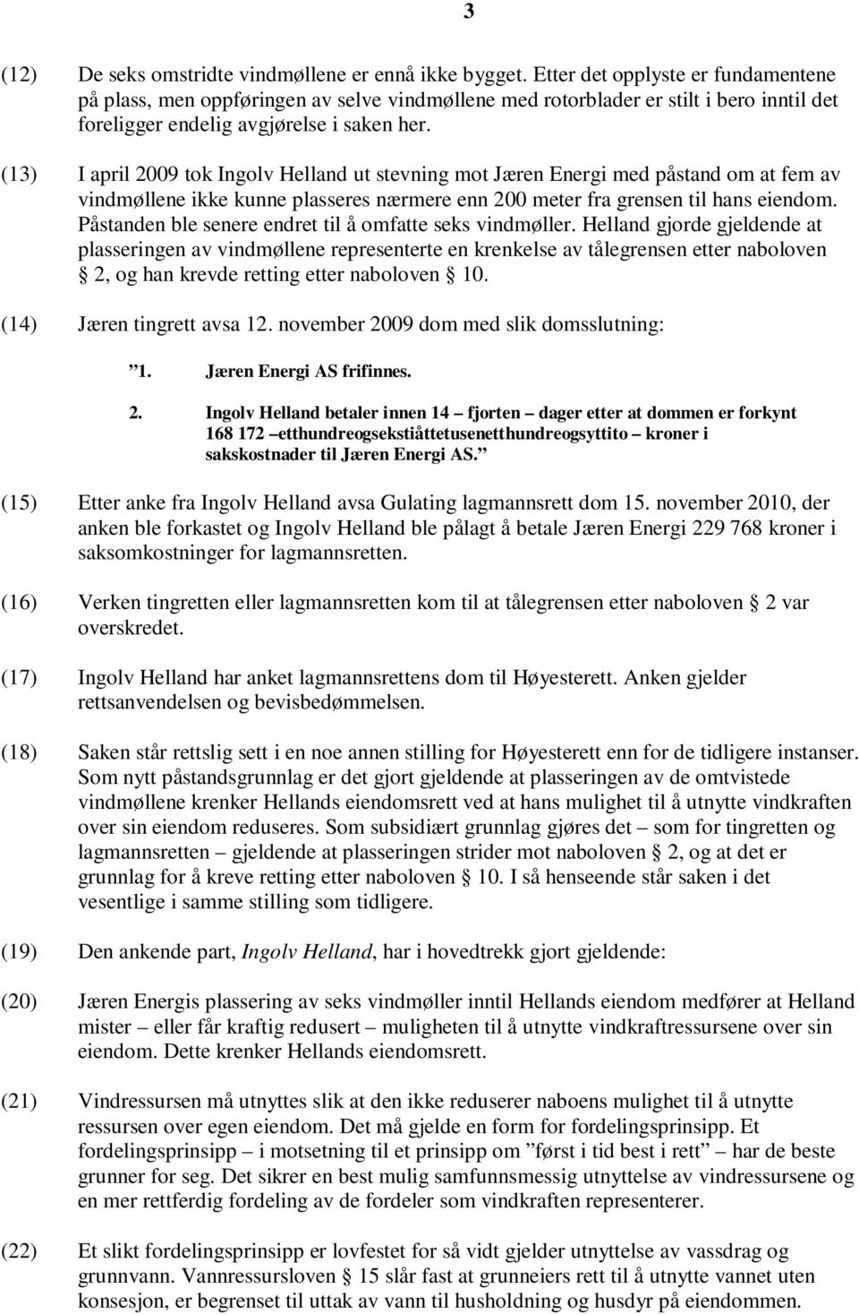 (13) I april 2009 tok Ingolv Helland ut stevning mot Jæren Energi med påstand om at fem av vindmøllene ikke kunne plasseres nærmere enn 200 meter fra grensen til hans eiendom.