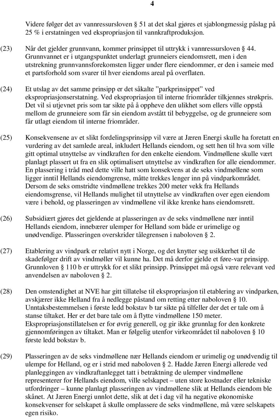 Grunnvannet er i utgangspunktet underlagt grunneiers eiendomsrett, men i den utstrekning grunnvannsforekomsten ligger under flere eiendommer, er den i sameie med et partsforhold som svarer til hver