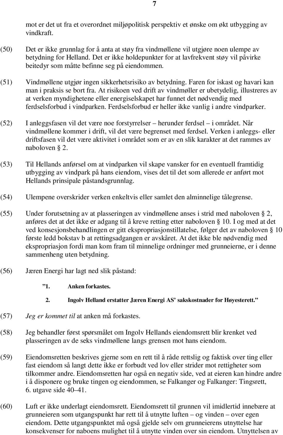 Det er ikke holdepunkter for at lavfrekvent støy vil påvirke beitedyr som måtte befinne seg på eiendommen. (51) Vindmøllene utgjør ingen sikkerhetsrisiko av betydning.