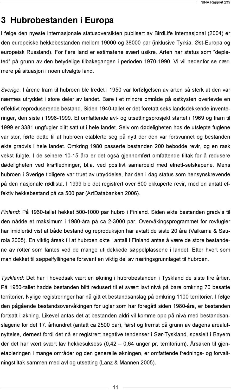 Vi vil nedenfor se nærmere på situasjon i noen utvalgte land. Sverige: I årene fram til hubroen ble fredet i 1950 var forfølgelsen av arten så sterk at den var nærmes utryddet i store deler av landet.