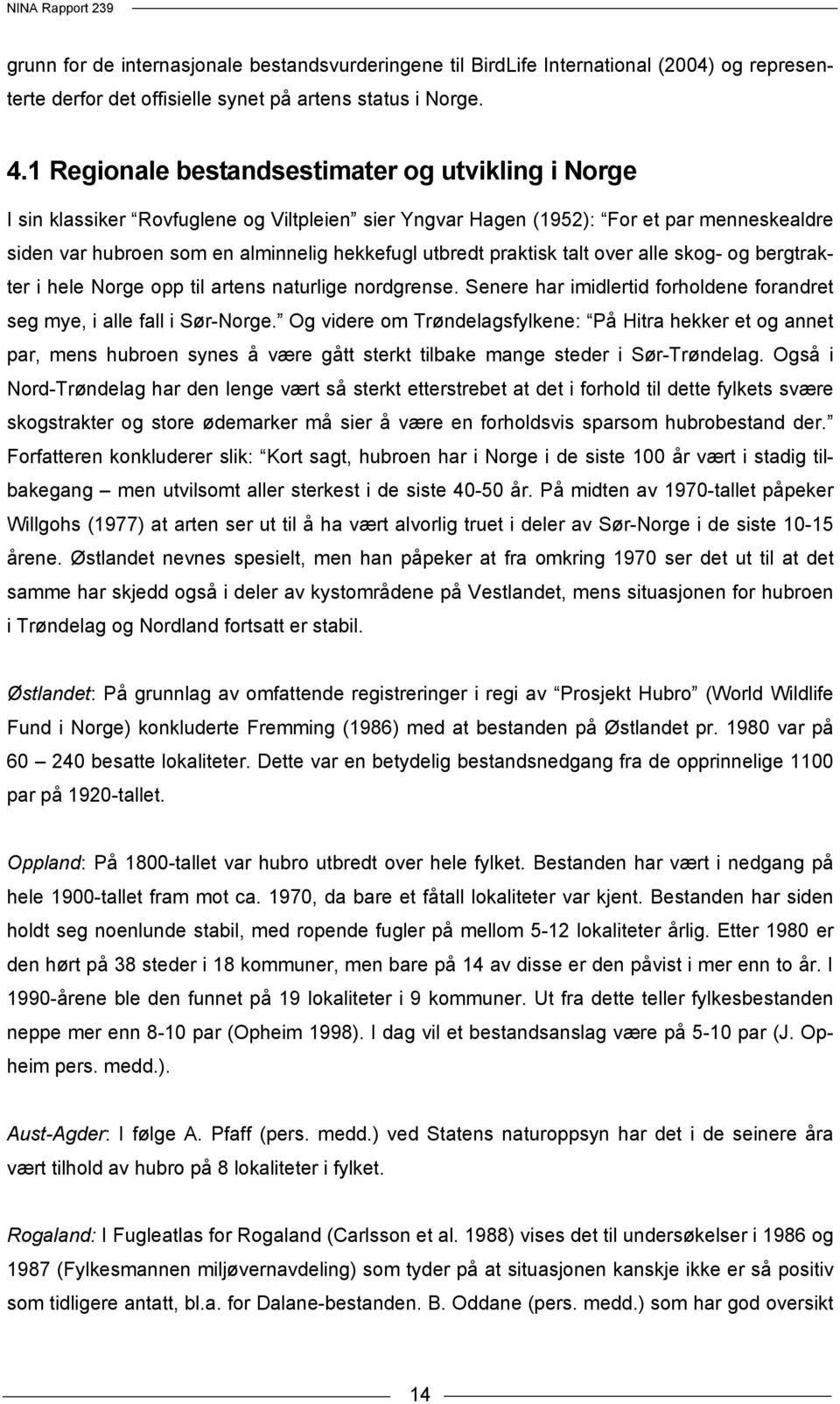 praktisk talt over alle skog- og bergtrakter i hele Norge opp til artens naturlige nordgrense. Senere har imidlertid forholdene forandret seg mye, i alle fall i Sør-Norge.