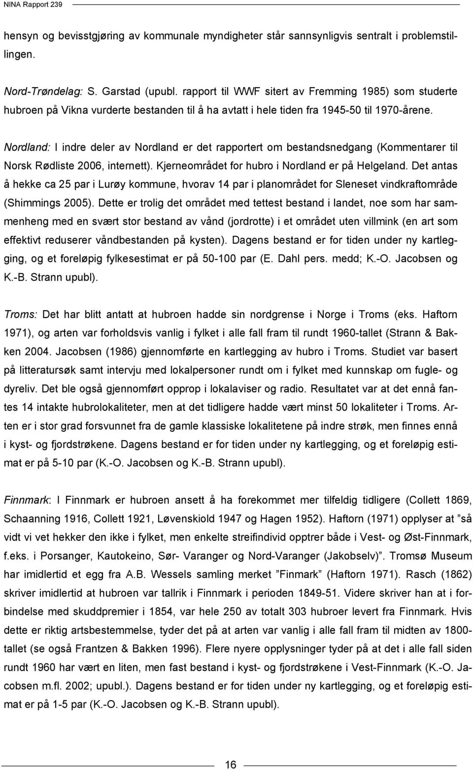 Nordland: I indre deler av Nordland er det rapportert om bestandsnedgang (Kommentarer til Norsk Rødliste 2006, internett). Kjerneområdet for hubro i Nordland er på Helgeland.