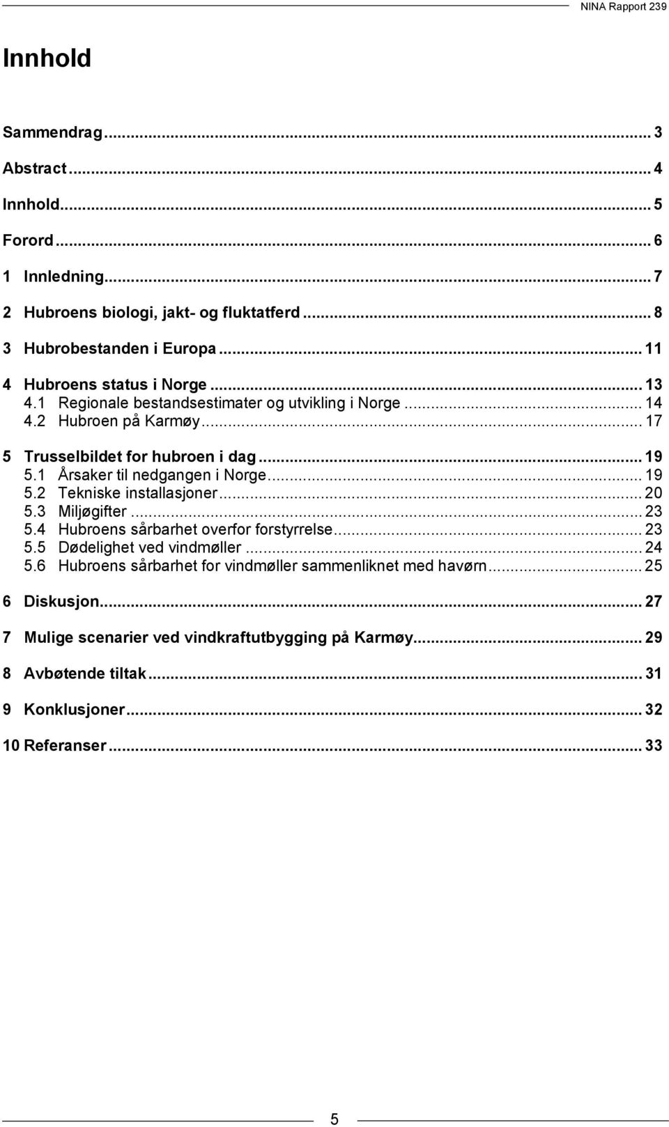 1 Årsaker til nedgangen i Norge... 19 5.2 Tekniske installasjoner... 20 5.3 Miljøgifter... 23 5.4 Hubroens sårbarhet overfor forstyrrelse... 23 5.5 Dødelighet ved vindmøller.