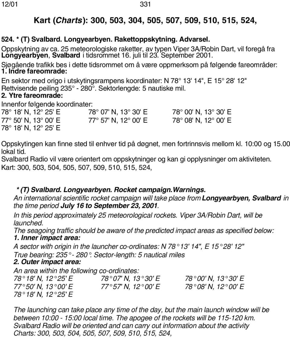 Sjøgående trafikk bes i dette tidsrommet om å være oppmerksom på følgende fareområder: 1.