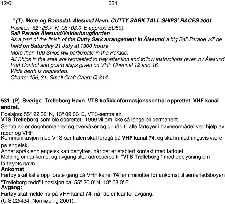 participate in the Parade. All Ships in the area are requested to pay attention and follow instructions given by Ålesund Port Control and guard ships given on VHF Channel 12 and 16.