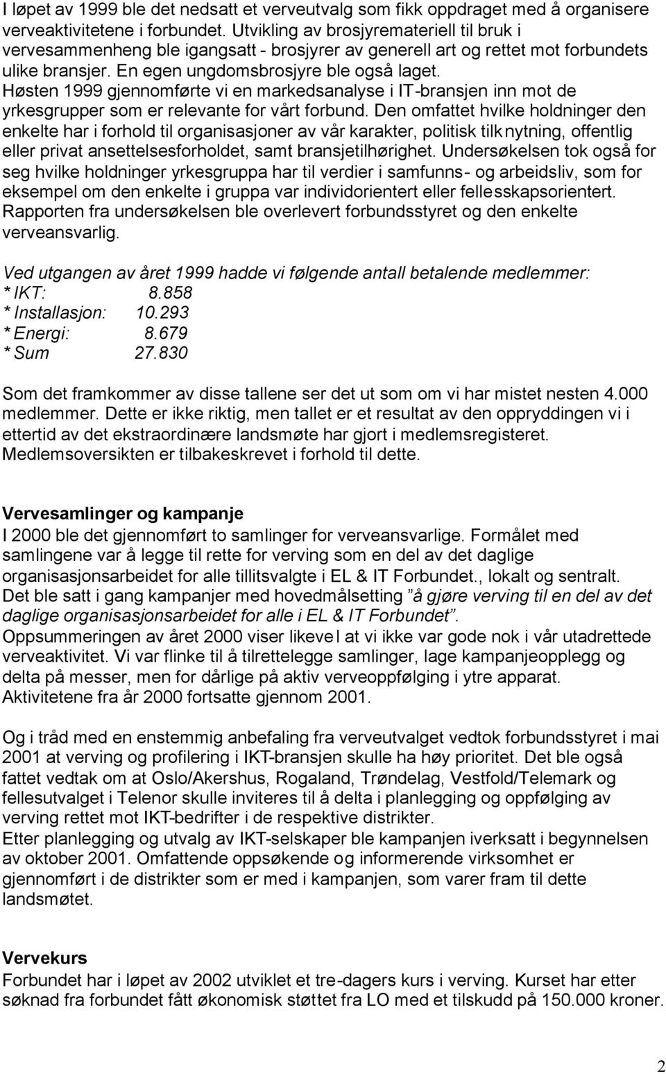 Høsten 1999 gjennomførte vi en markedsanalyse i IT-bransjen inn mot de yrkesgrupper som er relevante for vårt forbund.