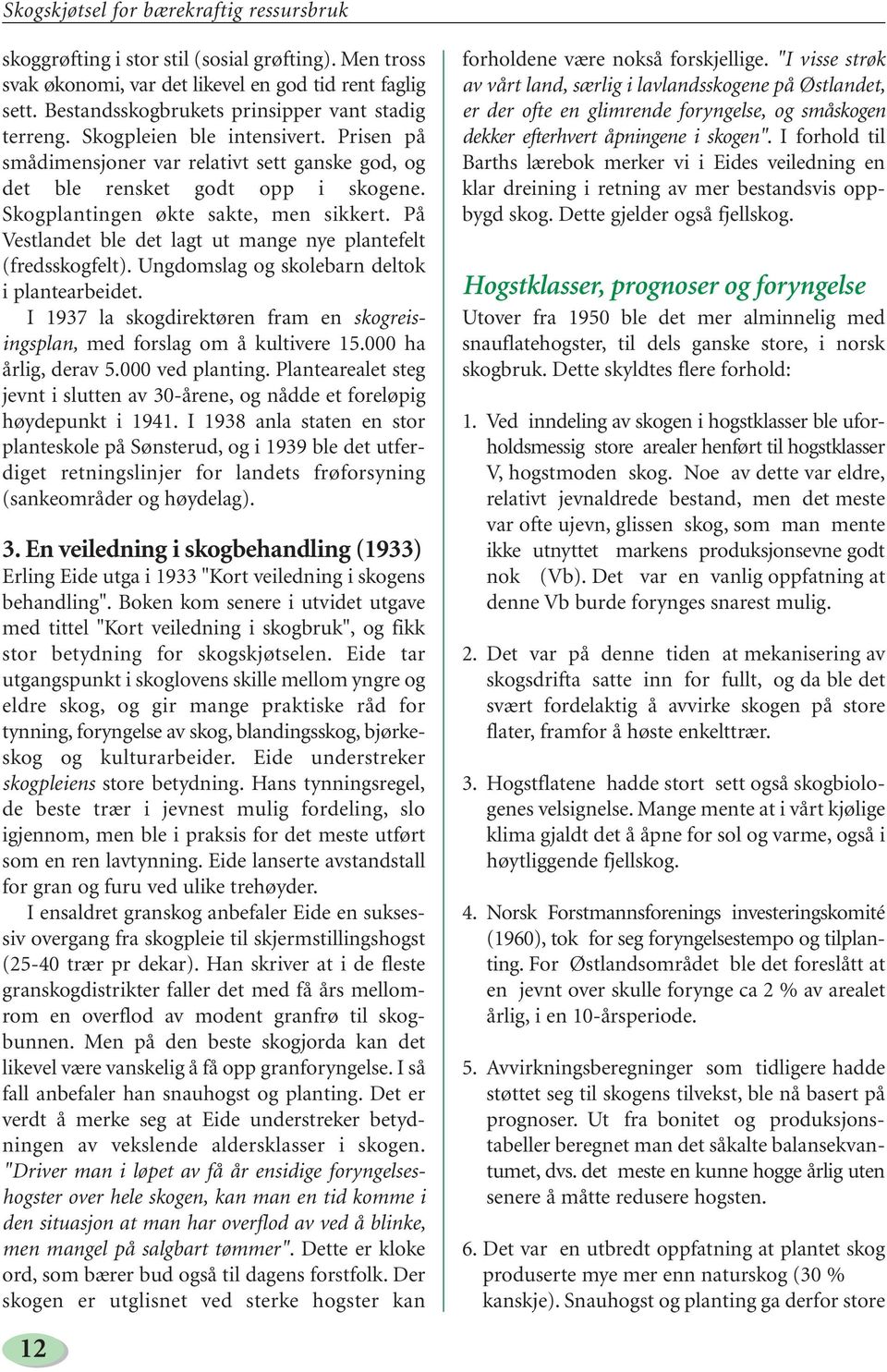 Skogplantingen økte sakte, men sikkert. På Vestlandet ble det lagt ut mange nye plantefelt (fredsskogfelt). Ungdomslag og skolebarn deltok i plantearbeidet.