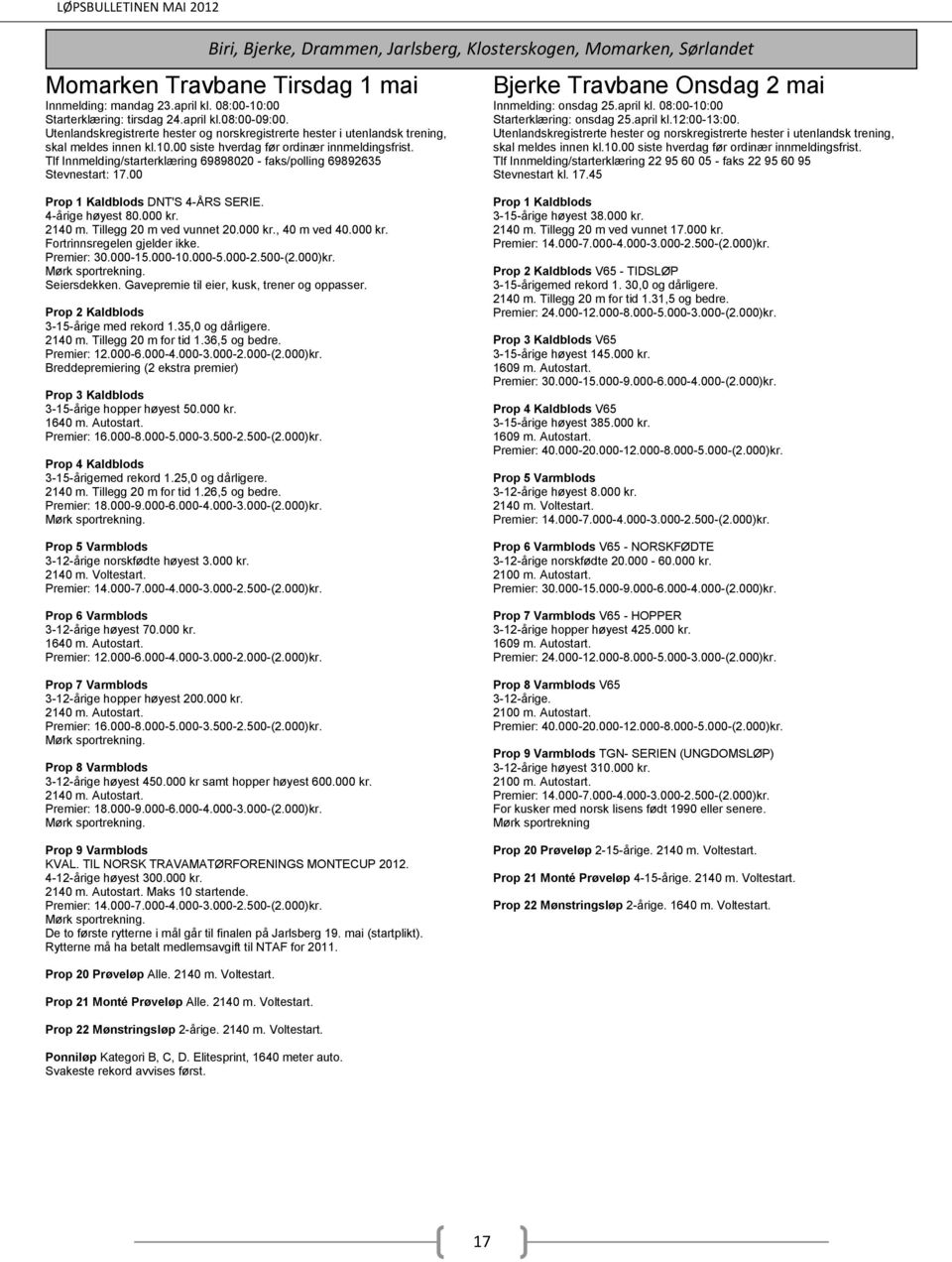 Tlf Innmelding/starterklæring 22 95 60 05 - faks 22 95 60 95 Stevnestart kl. 17.45 DNT'S 4-ÅRS SERIE. 4-årige høyest 80.000 kr. 2140 m. Tillegg 20 m ved vunnet 20.000 kr., 40 m ved 40.000 kr. Premier: 30.