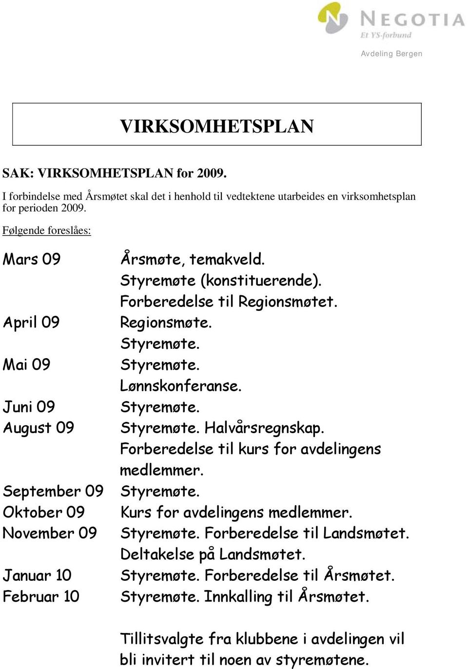 August 09 Styremøte. Halvårsregnskap. Forberedelse til kurs for avdelingens medlemmer. September 09 Styremøte. Oktober 09 Kurs for avdelingens medlemmer. November 09 Styremøte.