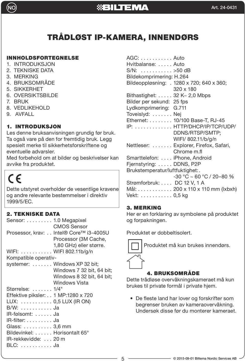 Med forbehold om at bilder og beskrivelser kan avvike fra produktet. Dette utstyret overholder de vesentlige kravene og andre relevante bestemmelser i direktiv 1999/5/EC. 2. TEKNISKE DATA Sensor: 1.