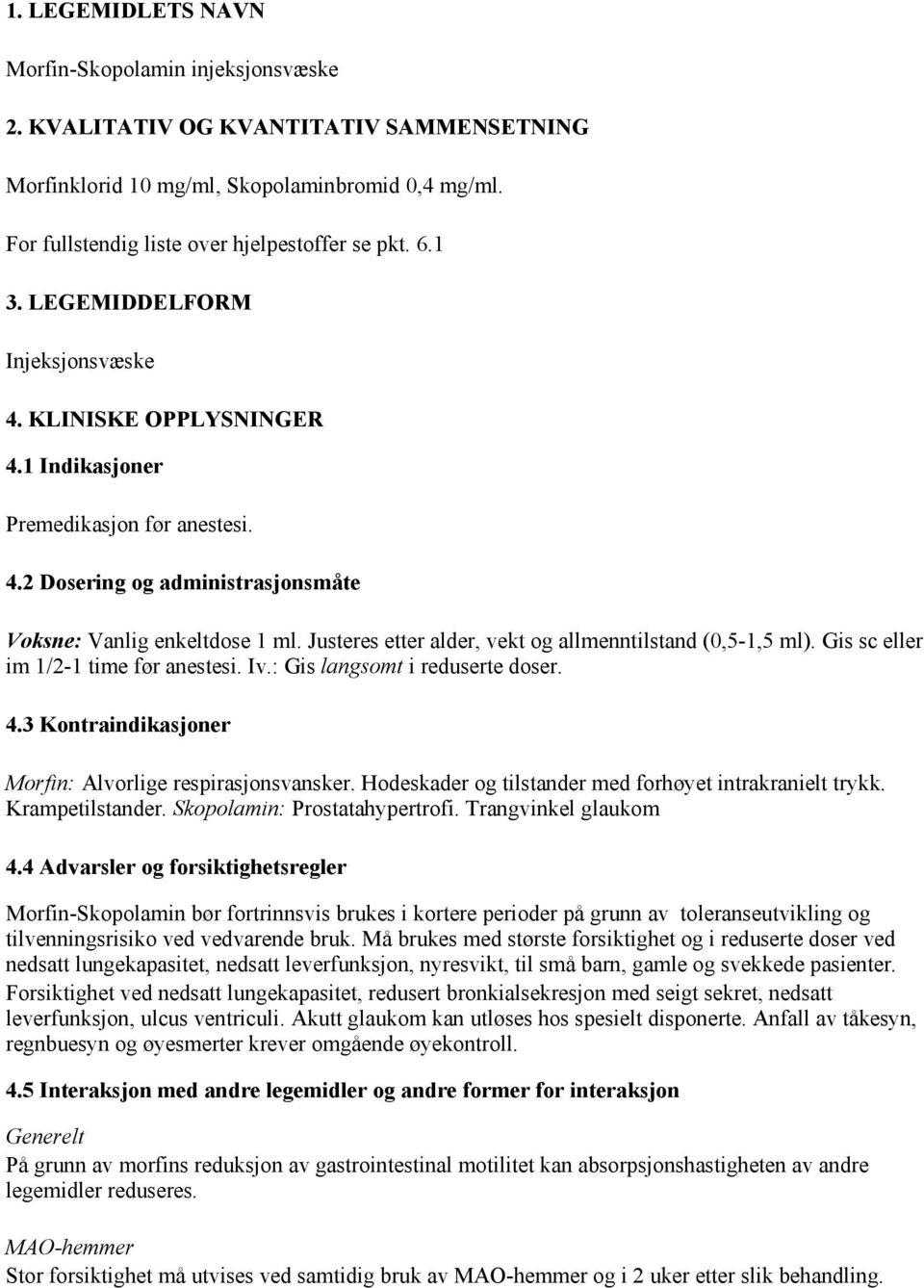 Justeres etter alder, vekt og allmenntilstand (0,5-1,5 ml). Gis sc eller im 1/2-1 time før anestesi. Iv.: Gis langsomt i reduserte doser. 4.3 Kontraindikasjoner Morfin: Alvorlige respirasjonsvansker.