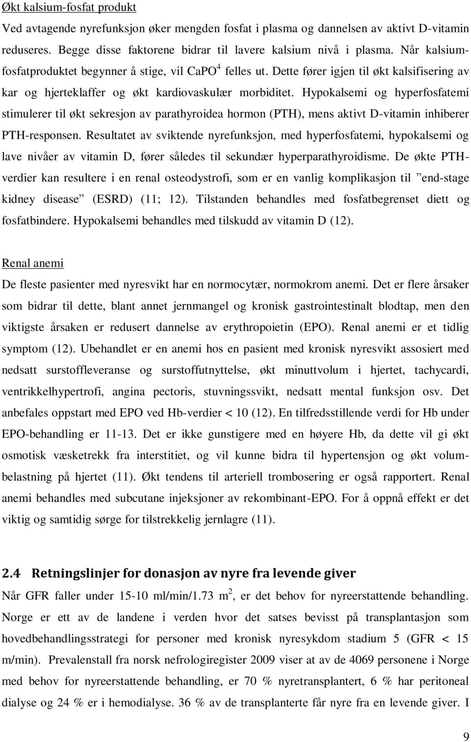 Hypokalsemi og hyperfosfatemi stimulerer til økt sekresjon av parathyroidea hormon (PTH), mens aktivt D-vitamin inhiberer PTH-responsen.